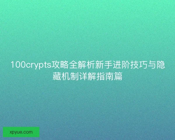 100crypts攻略全解析新手进阶技巧与隐藏机制详解指南篇 100crypts攻略全解析新手进阶技巧与隐藏机制详解指南篇