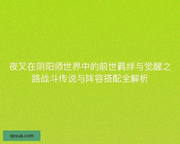 夜叉在阴阳师世界中的前世羁绊与觉醒之路战斗传说与阵容搭配全解析