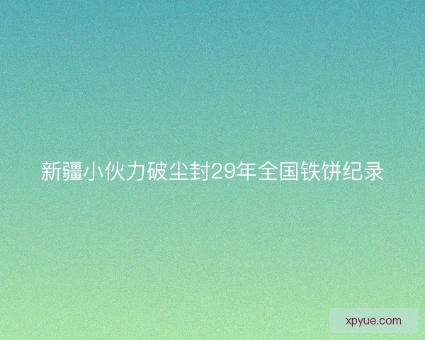 新疆小伙力破尘封29年全国铁饼纪录 新疆小伙力破尘封29年全国铁饼纪录