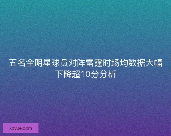 五名全明星球员对阵雷霆时场均数据大幅下降超10分分析